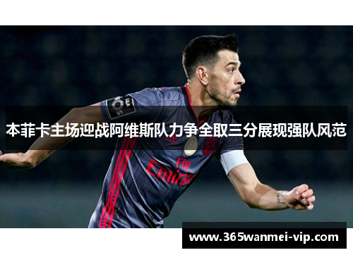 本菲卡主场迎战阿维斯队力争全取三分展现强队风范