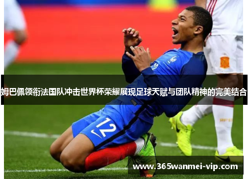 姆巴佩领衔法国队冲击世界杯荣耀展现足球天赋与团队精神的完美结合